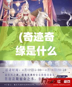 (奇迹奇缘是什么意思) 《奇迹仙缘：穿梭时空的爱恋，揭开宿命之谜》——当现实遇见幻想，一段跨越千年的传奇即将展开。