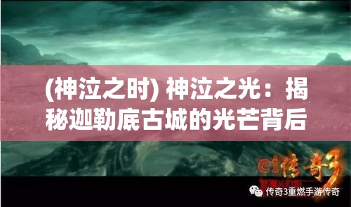 (神泣之时) 神泣之光：揭秘迦勒底古城的光芒背后，神秘而悲痛的传说