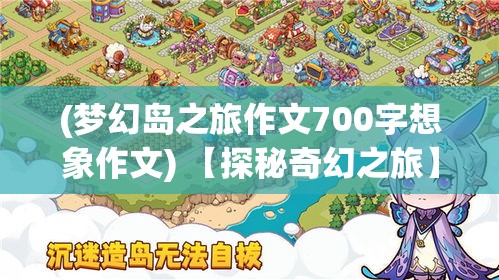 (梦幻岛之旅作文700字想象作文) 【探秘奇幻之旅】梦幻海岛之旅：逐波追风，寻找隐藏在碧海蓝天之间的秘密天堂！