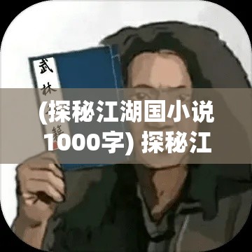 (探秘江湖国小说1000字) 探秘江湖：揭秘武林巨人的绝世秘籍与传奇历程