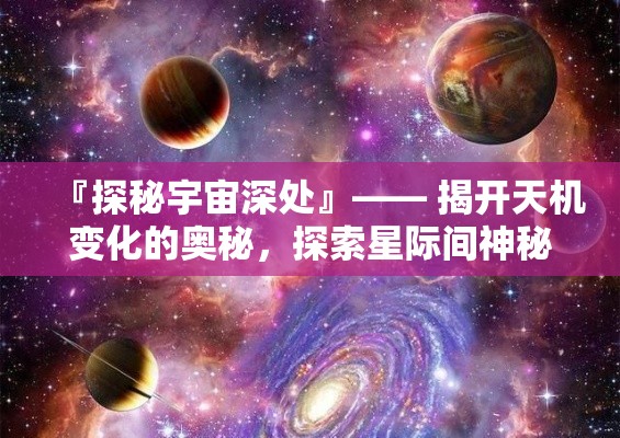 『探秘宇宙深处』—— 揭开天机变化的奥秘，探索星际间神秘力量的源泉