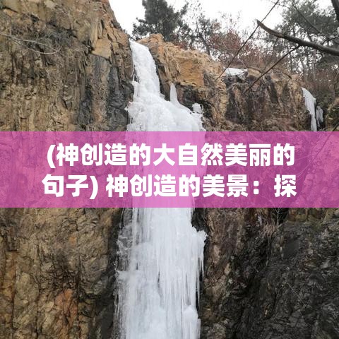 (神创造的大自然美丽的句子) 神创造的美景：探索自然奇观中的神圣手笔和其对人类灵感的启迪