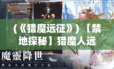 (《猎魔远征》) 【禁地探秘】猎魔人远征之旅：揭秘魔界秘境，勇者战略全攻略！